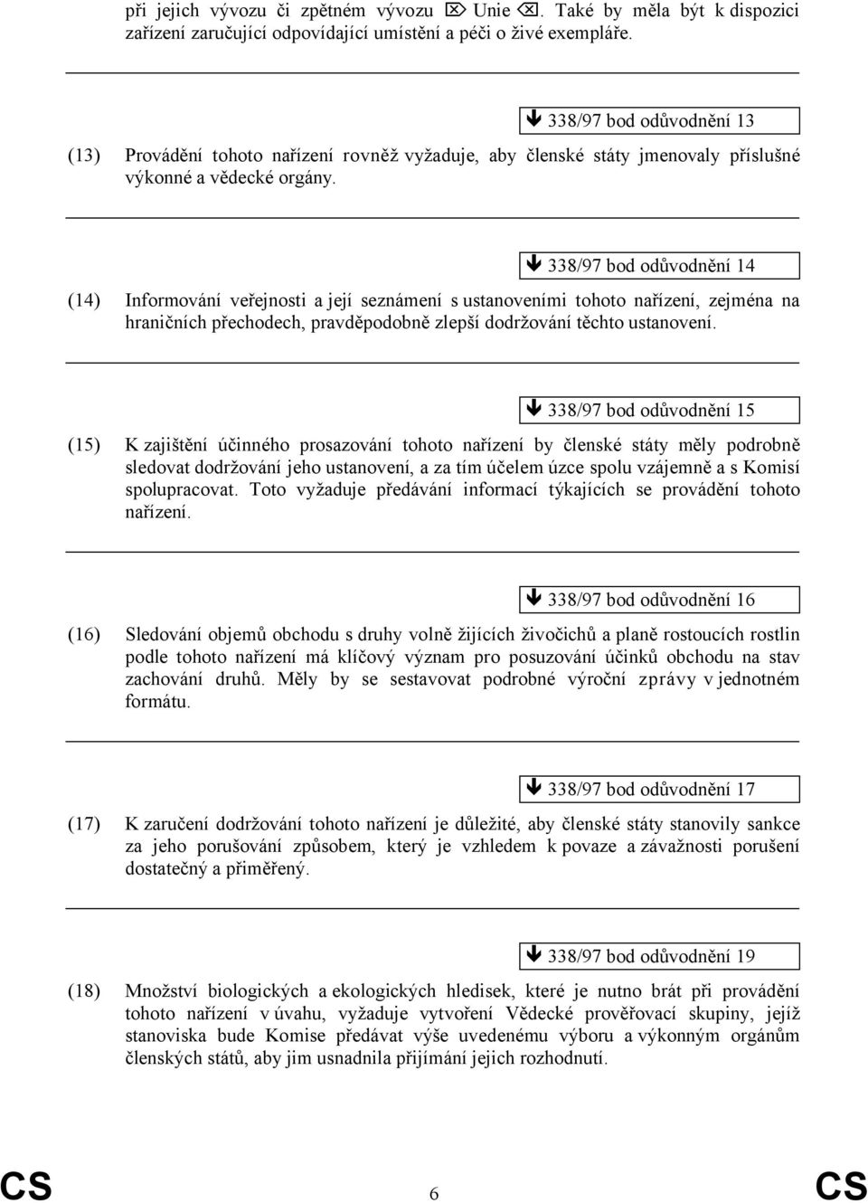 338/97 bod odůvodnění 14 (14) Informování veřejnosti a její seznámení s ustanoveními tohoto nařízení, zejména na hraničních přechodech, pravděpodobně zlepší dodržování těchto ustanovení.