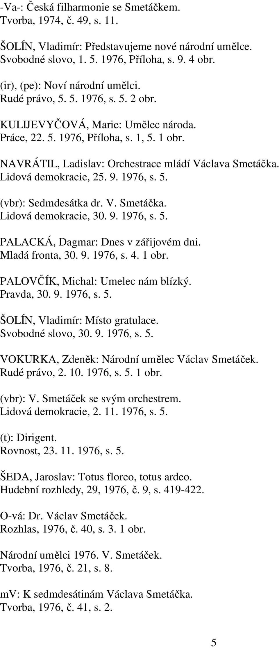 1976, s. 5. (vbr): Sedmdesátka dr. V. Smetáčka. Lidová demokracie, 30. 9. 1976, s. 5. PALACKÁ, Dagmar: Dnes v zářijovém dni. Mladá fronta, 30. 9. 1976, s. 4. 1 obr.