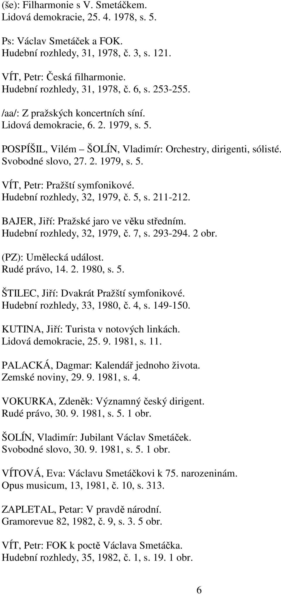 Svobodné slovo, 27. 2. 1979, s. 5. VÍT, Petr: Pražští symfonikové. Hudební rozhledy, 32, 1979, č. 5, s. 211-212. BAJER, Jiří: Pražské jaro ve věku středním. Hudební rozhledy, 32, 1979, č. 7, s.