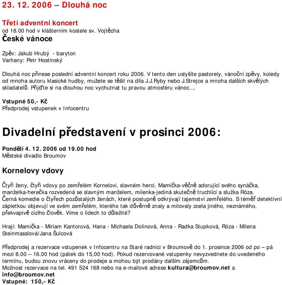 V tento den uslyšíte pastorely, vánoční zpěvy, koledy od mnoha autoru klasické hudby, mužete se těšit na díla J.J.Ryby nebo J.Strejce a mnoha dalších skvělých skladatelů.