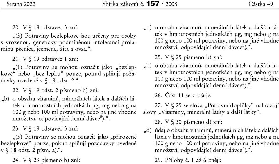 V 19 odstavec 1 zní: (1) Potraviny se mohou označit jako bezlepkové nebo bez lepku pouze, pokud splňují požadavky uvedené v 18 odst. 2.. 22. V 19 odst.