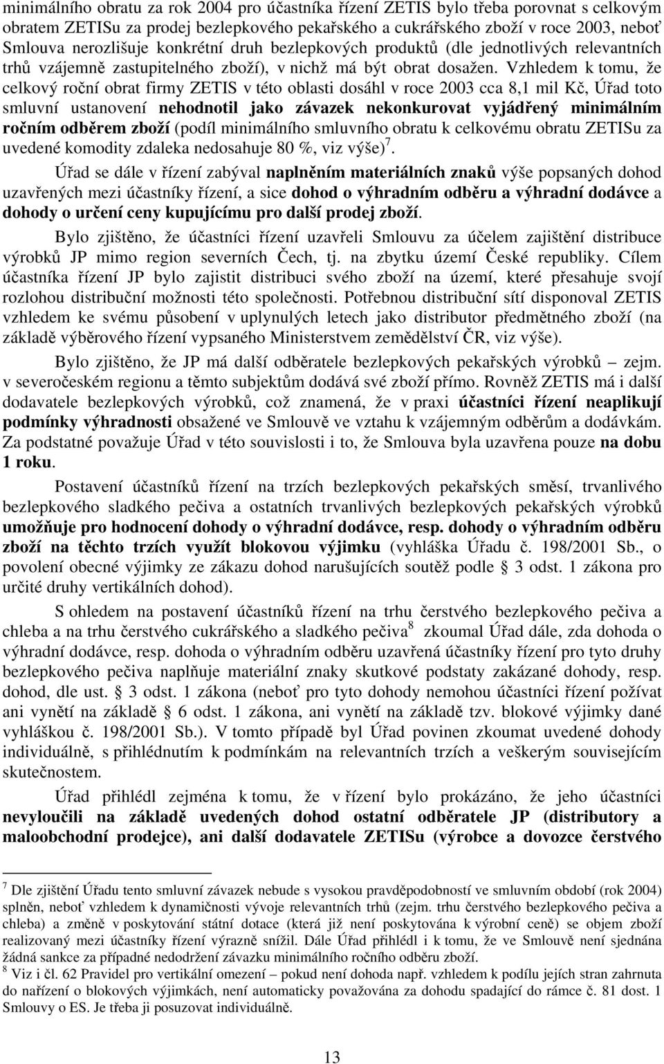 Vzhledem k tomu, že celkový roční obrat firmy ZETIS v této oblasti dosáhl v roce 2003 cca 8,1 mil Kč, Úřad toto smluvní ustanovení nehodnotil jako závazek nekonkurovat vyjádřený minimálním ročním