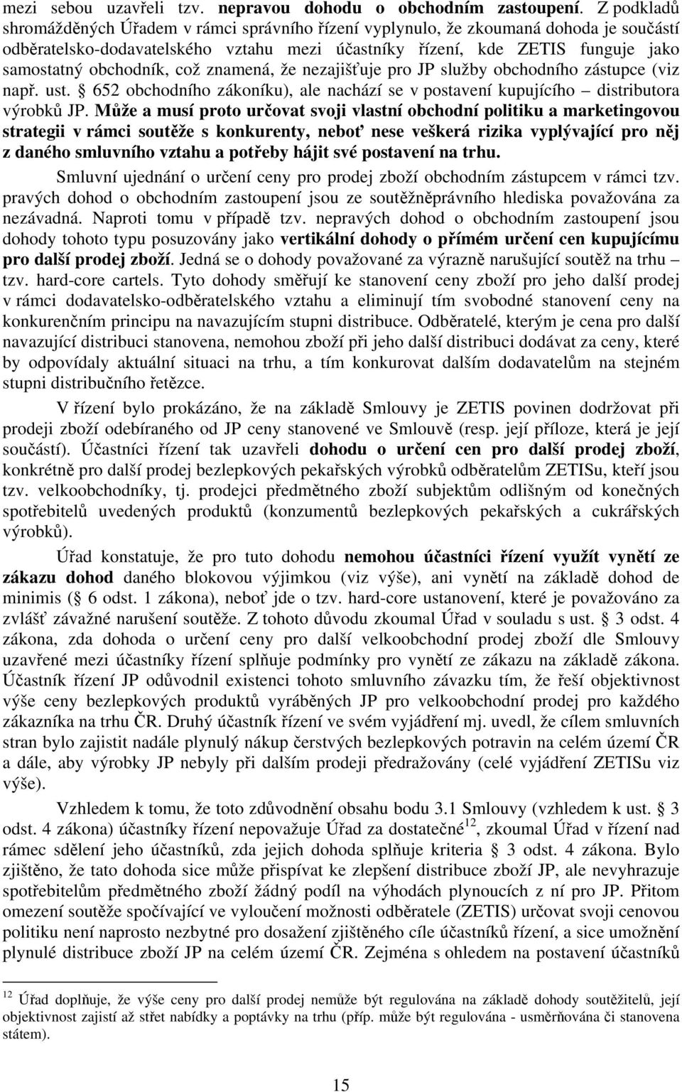 obchodník, což znamená, že nezajišťuje pro JP služby obchodního zástupce (viz např. ust. 652 obchodního zákoníku), ale nachází se v postavení kupujícího distributora výrobků JP.