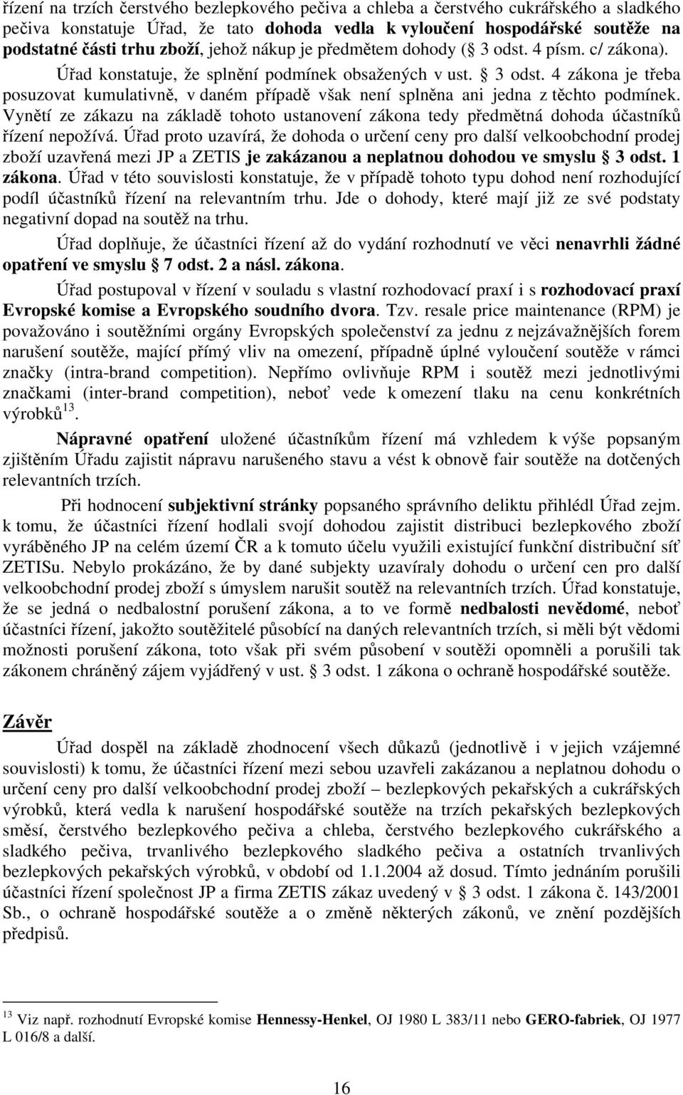 Vynětí ze zákazu na základě tohoto ustanovení zákona tedy předmětná dohoda účastníků řízení nepožívá.