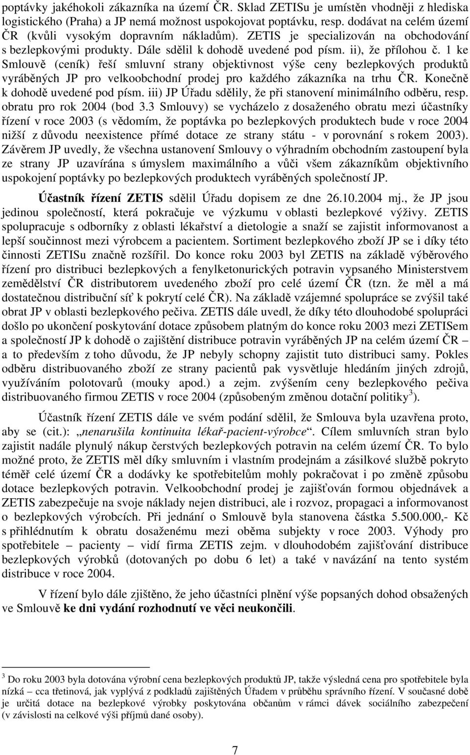 1 ke Smlouvě (ceník) řeší smluvní strany objektivnost výše ceny bezlepkových produktů vyráběných JP pro velkoobchodní prodej pro každého zákazníka na trhu ČR. Konečně k dohodě uvedené pod písm.