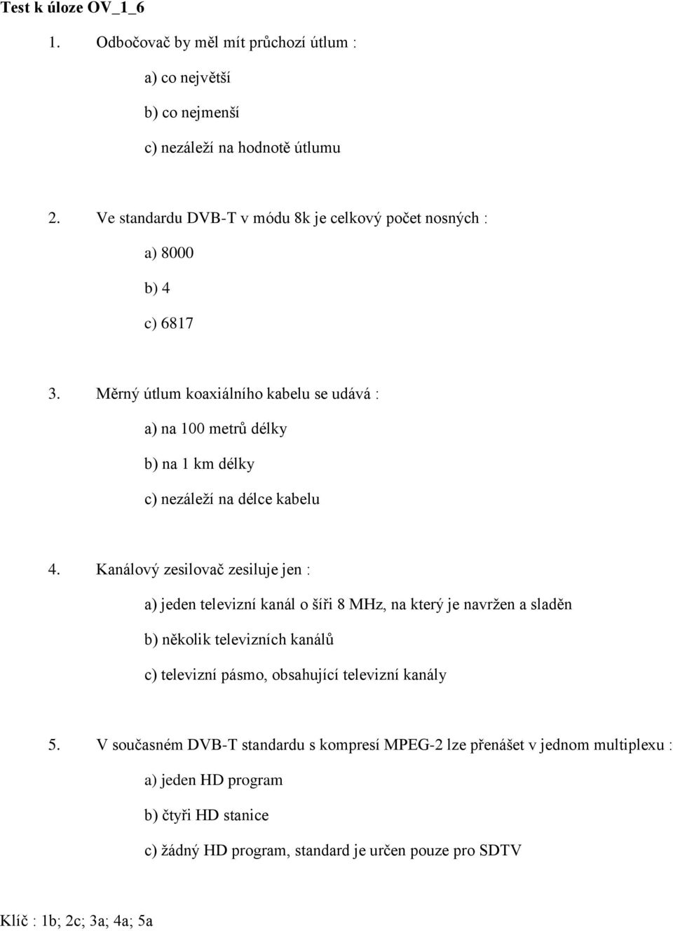 Měrný útlum koaxiálního kabelu se udává : a) na 100 metrů délky b) na 1 km délky c) nezáleží na délce kabelu 4.