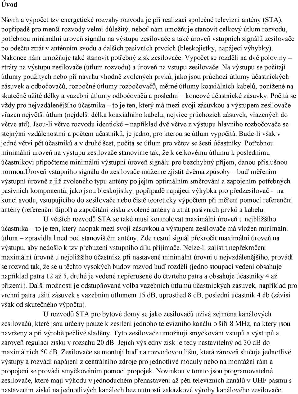 Nakonec nám umožňuje také stanovit potřebný zisk zesilovače. Výpočet se rozdělí na dvě poloviny ztráty na výstupu zesilovače (útlum rozvodu) a úroveň na vstupu zesilovače.