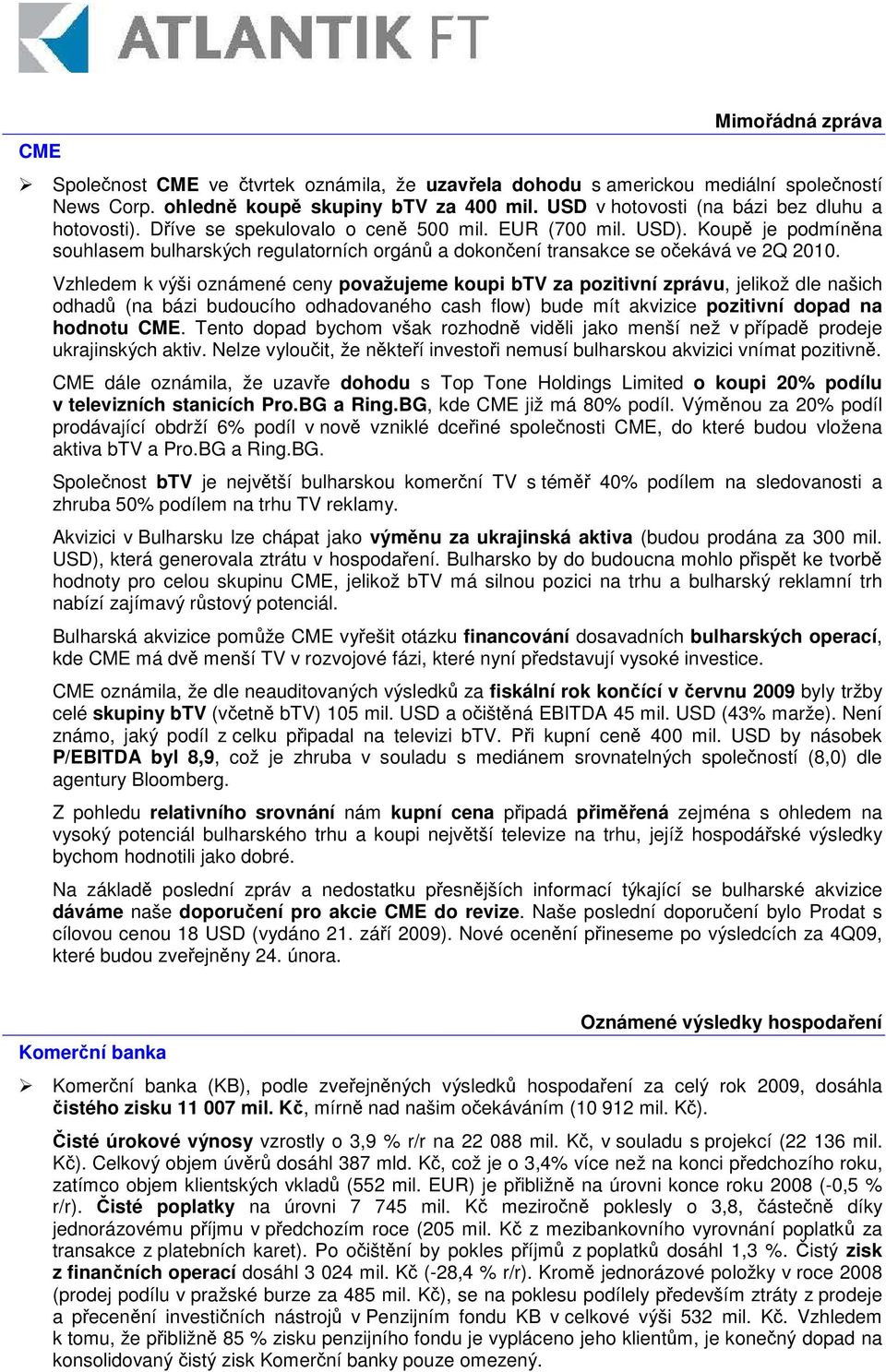 Vzhledem k výši oznámené ceny považujeme koupi btv za pozitivní zprávu, jelikož dle našich odhad (na bázi budoucího odhadovaného cash flow) bude mít akvizice pozitivní dopad na hodnotu CME.