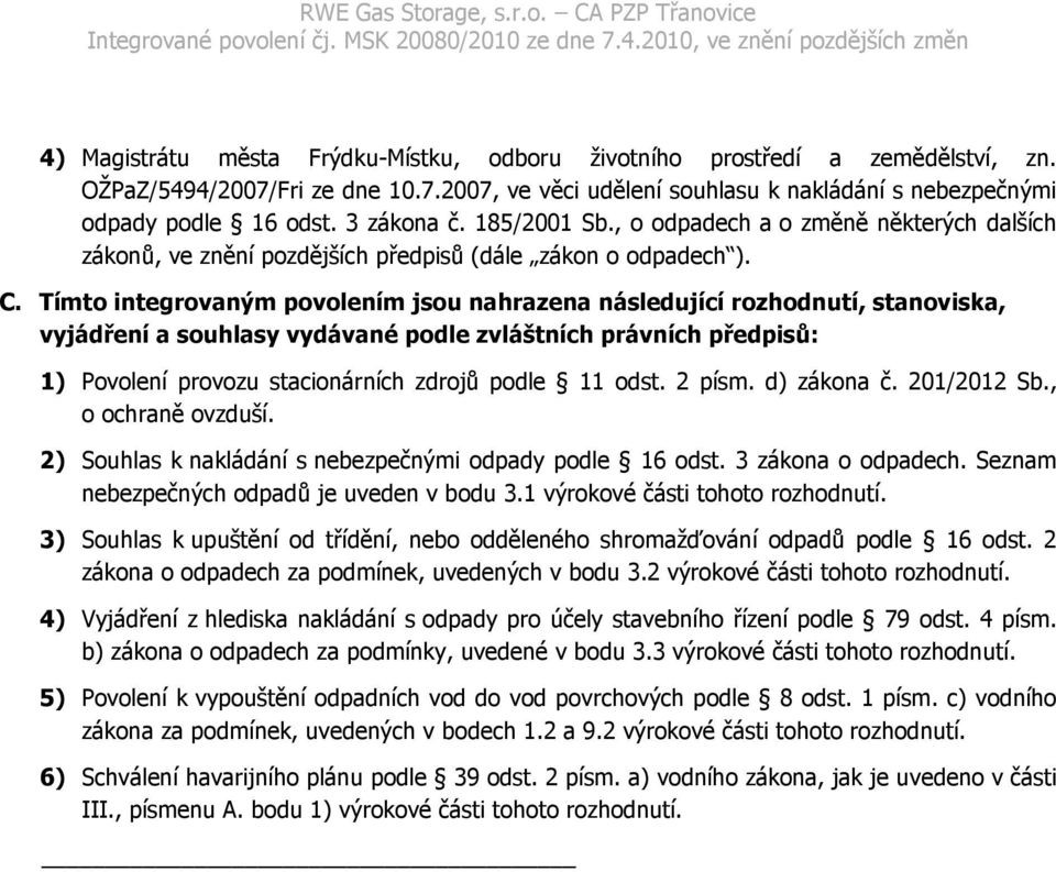 Tímto integrovaným povolením jsou nahrazena následující rozhodnutí, stanoviska, vyjádření a souhlasy vydávané podle zvláštních právních předpisů: 1) Povolení provozu stacionárních zdrojů podle 11