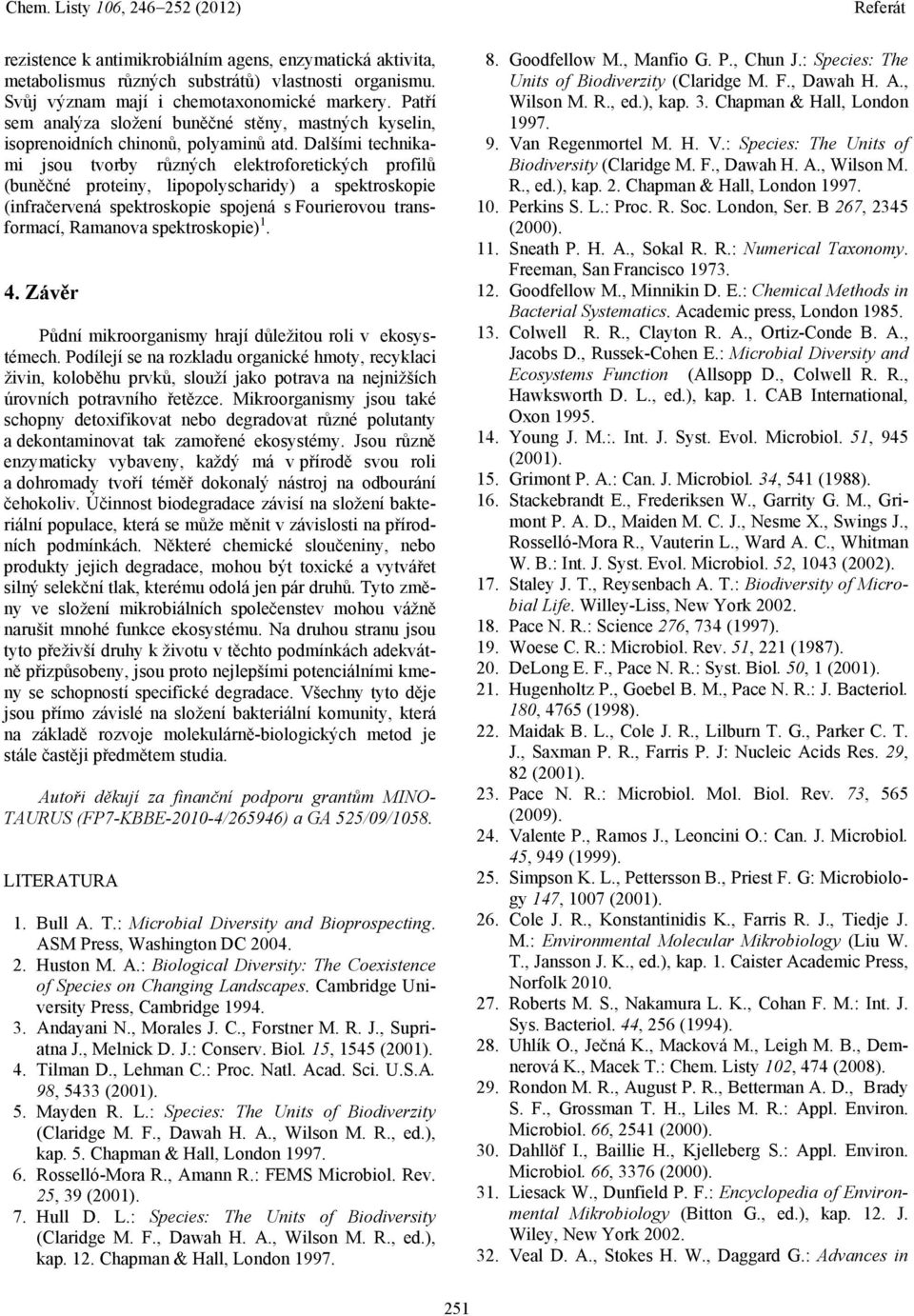 Dalšími technikami jsou tvorby různých elektroforetických profilů (buněčné proteiny, lipopolyscharidy) a spektroskopie (infračervená spektroskopie spojená s Fourierovou transformací, Ramanova