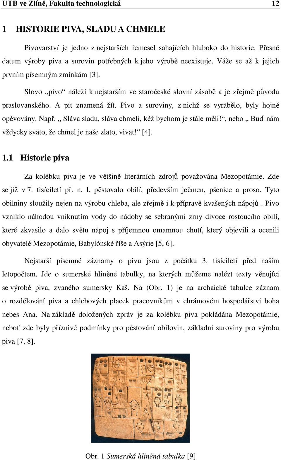 Slovo pivo náleží k nejstarším ve staročeské slovní zásobě a je zřejmě původu praslovanského. A pít znamená žít. Pivo a suroviny, z nichž se vyrábělo, byly hojně opěvovány. Např.