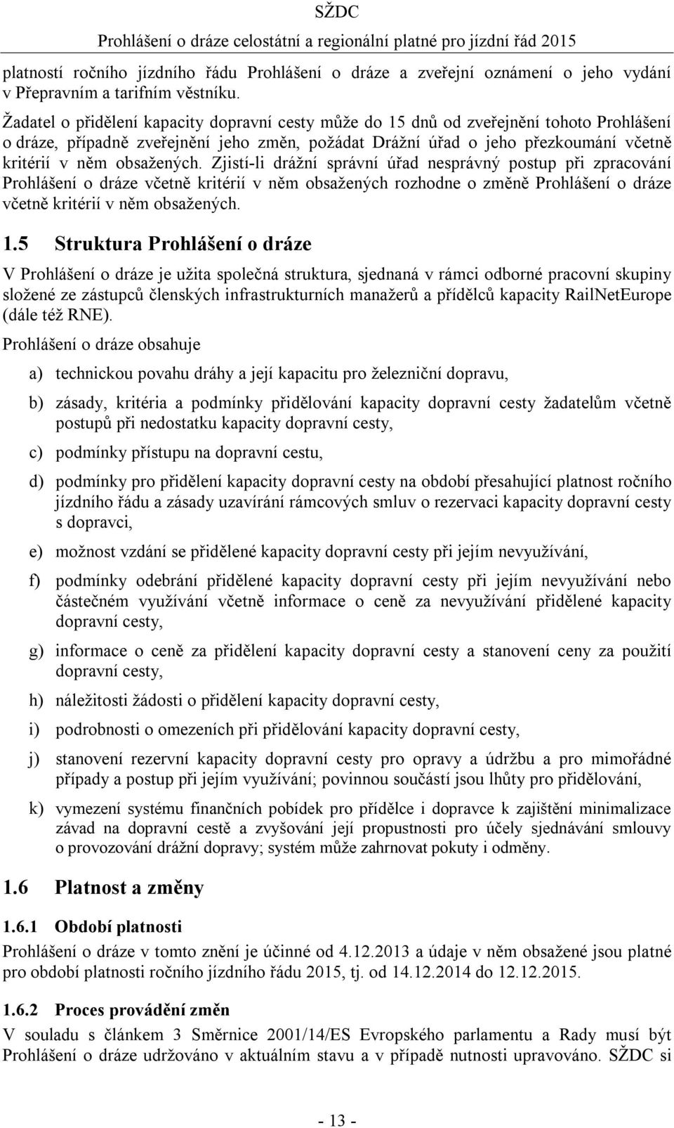 obsažených. Zjistí-li drážní správní úřad nesprávný postup při zpracování Prohlášení o dráze včetně kritérií v něm obsažených rozhodne o změně Prohlášení o dráze včetně kritérií v něm obsažených. 1.