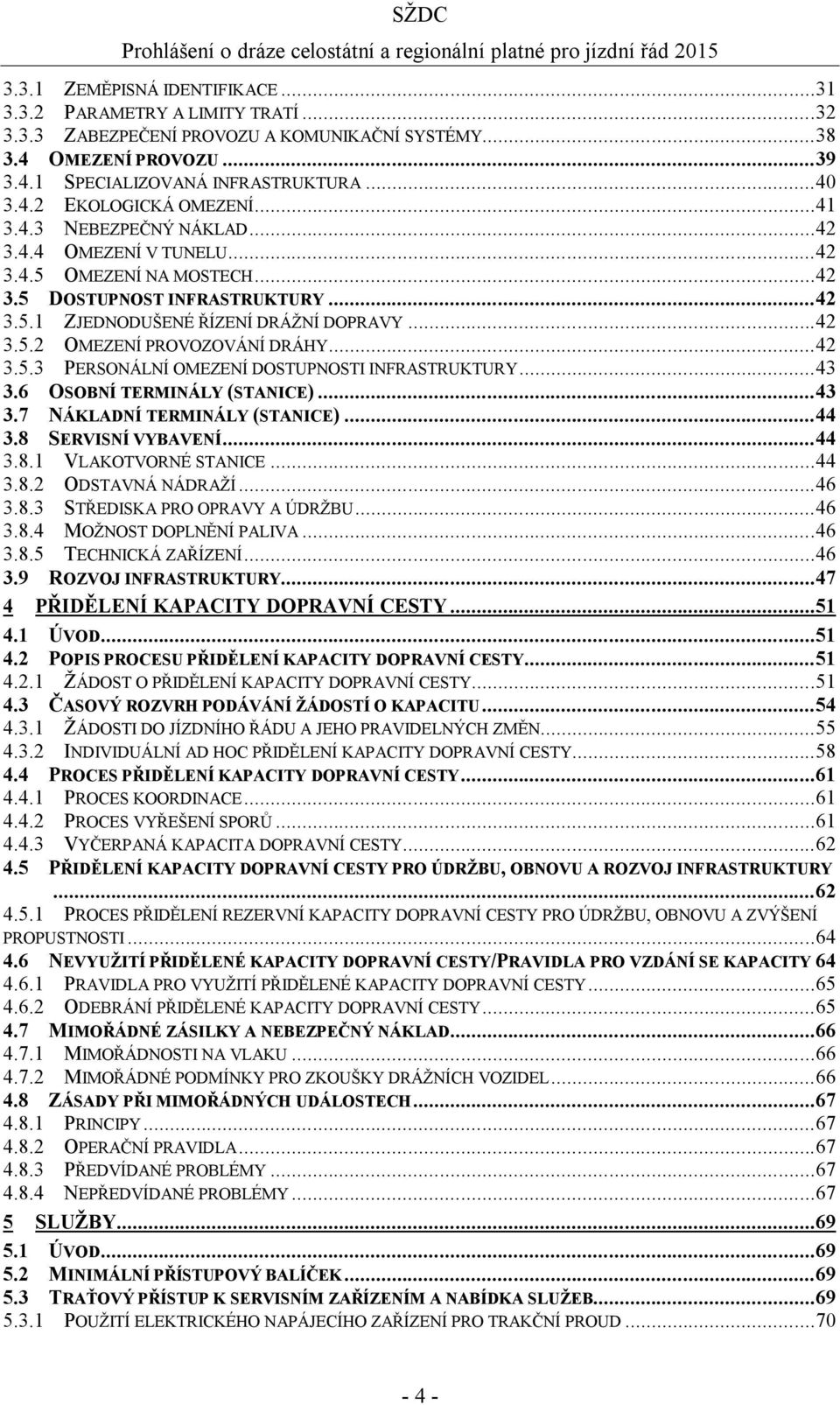 .. 42 3.5.3 PERSONÁLNÍ OMEZENÍ DOSTUPNOSTI INFRASTRUKTURY... 43 3.6 OSOBNÍ TERMINÁLY (STANICE)... 43 3.7 NÁKLADNÍ TERMINÁLY (STANICE)... 44 3.8 SERVISNÍ VYBAVENÍ... 44 3.8.1 VLAKOTVORNÉ STANICE... 44 3.8.2 ODSTAVNÁ NÁDRAŽÍ.