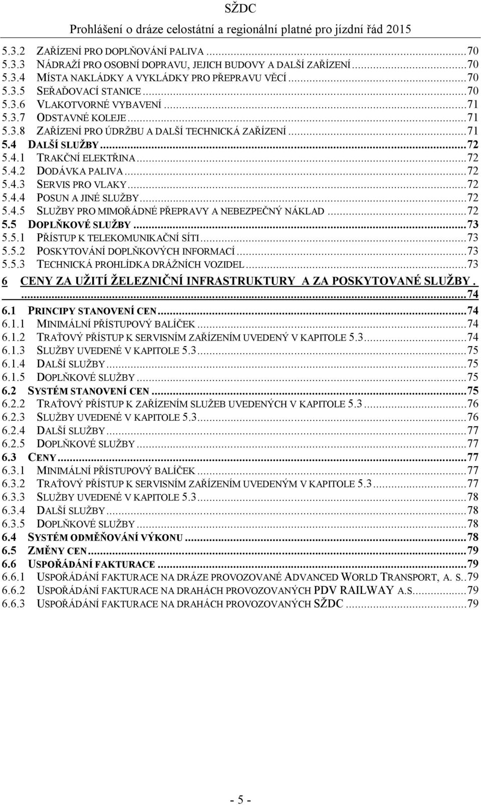 .. 72 5.4.3 SERVIS PRO VLAKY... 72 5.4.4 POSUN A JINÉ SLUŽBY... 72 5.4.5 SLUŽBY PRO MIMOŘÁDNÉ PŘEPRAVY A NEBEZPEČNÝ NÁKLAD... 72 5.5 DOPLŇKOVÉ SLUŽBY... 73 5.5.1 PŘÍSTUP K TELEKOMUNIKAČNÍ SÍTI... 73 5.5.2 POSKYTOVÁNÍ DOPLŇKOVÝCH INFORMACÍ.