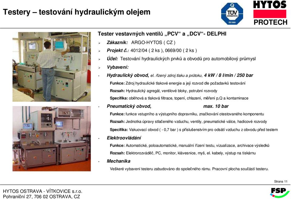 řízený zdroj tlaku a průtoku, 4 kw / 8 l/min / 250 bar Rozsah: Hydraulický agregát, ventilové bloky, potrubní rozvody Specifika: oběhová a tlaková filtrace, topení, chlazení, měření p,q a kontaminace