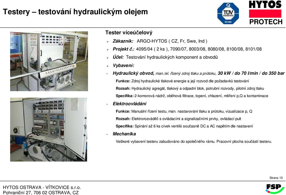 řízený zdroj tlaku a průtoku, 30 kw / do 70 l/min / do 350 bar Rozsah: Hydraulický agregát, tlakový a odpadní blok, potrubní rozvody, pilotní zdroj tlaku Funkce: Manuální