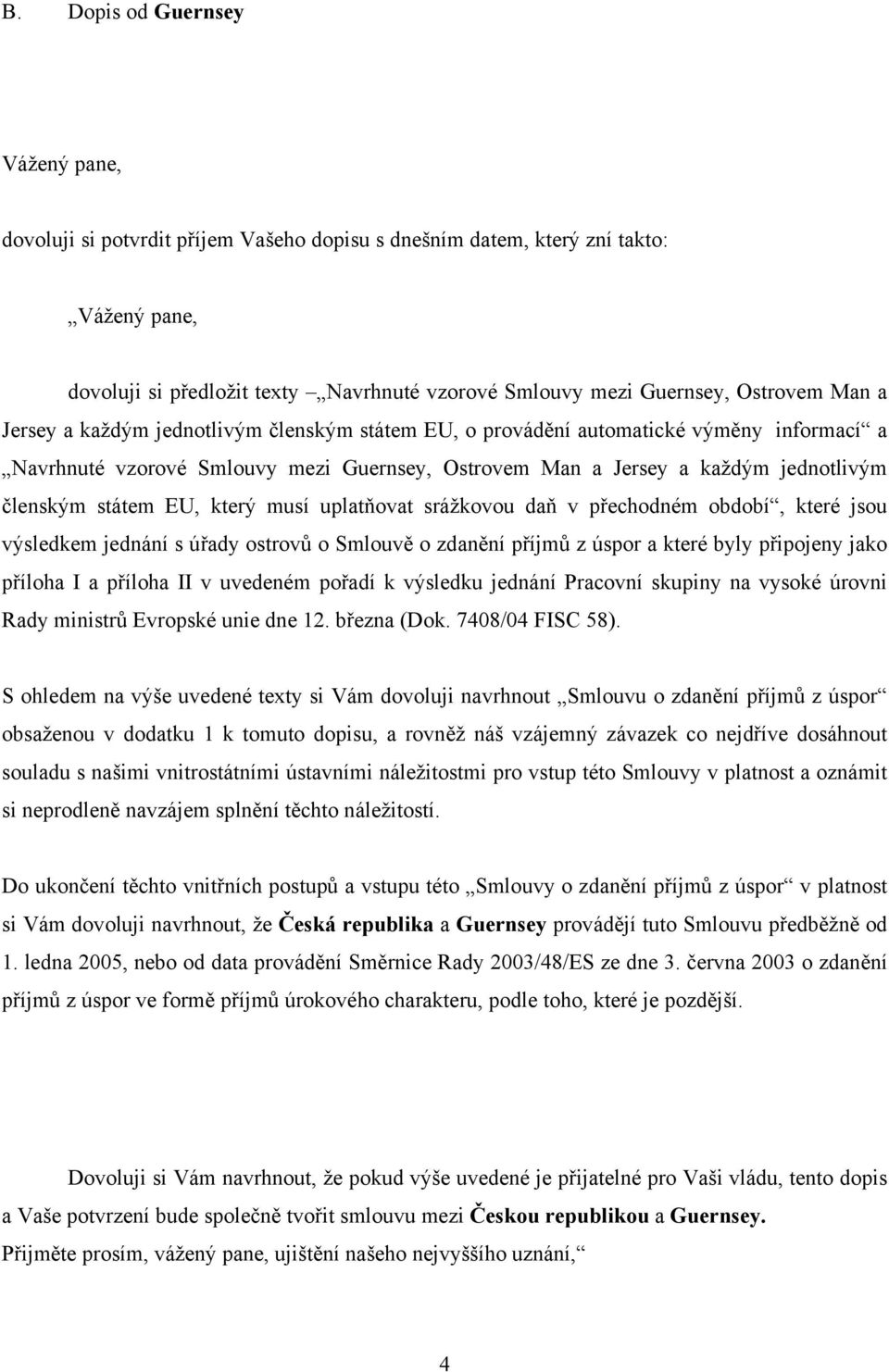 státem EU, který musí uplatňovat srážkovou daň v přechodném období, které jsou výsledkem jednání s úřady ostrovů o Smlouvě o zdanění příjmů z úspor a které byly připojeny jako příloha I a příloha II