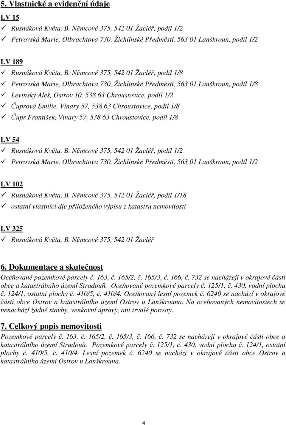 Němcové 375, 542 01 Žacléř, podíl 1/8 Petrovská Marie, Olbrachtova 730, Žichlínské Předměstí, 563 01 Lanškroun, podíl 1/8 Levinský Aleš, Ostrov 10, 538 63 Chroustovice, podíl 1/2 Čuprová Emilie,