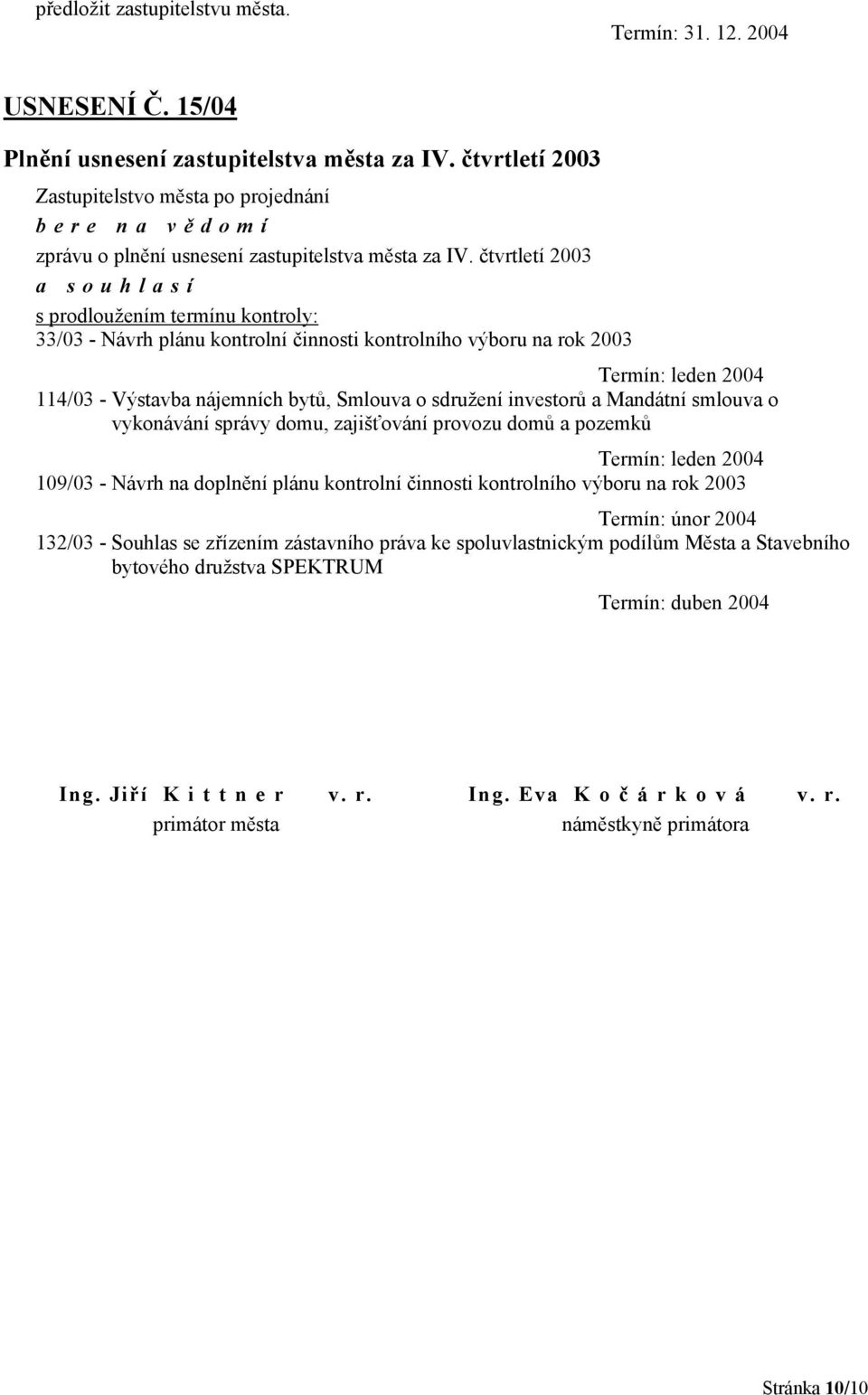 čtvrtletí 2003 a souhlasí s prodloužením termínu kontroly: 33/03 - Návrh plánu kontrolní činnosti kontrolního výboru na rok 2003 Termín: leden 2004 114/03 - Výstavba nájemních bytů, Smlouva o