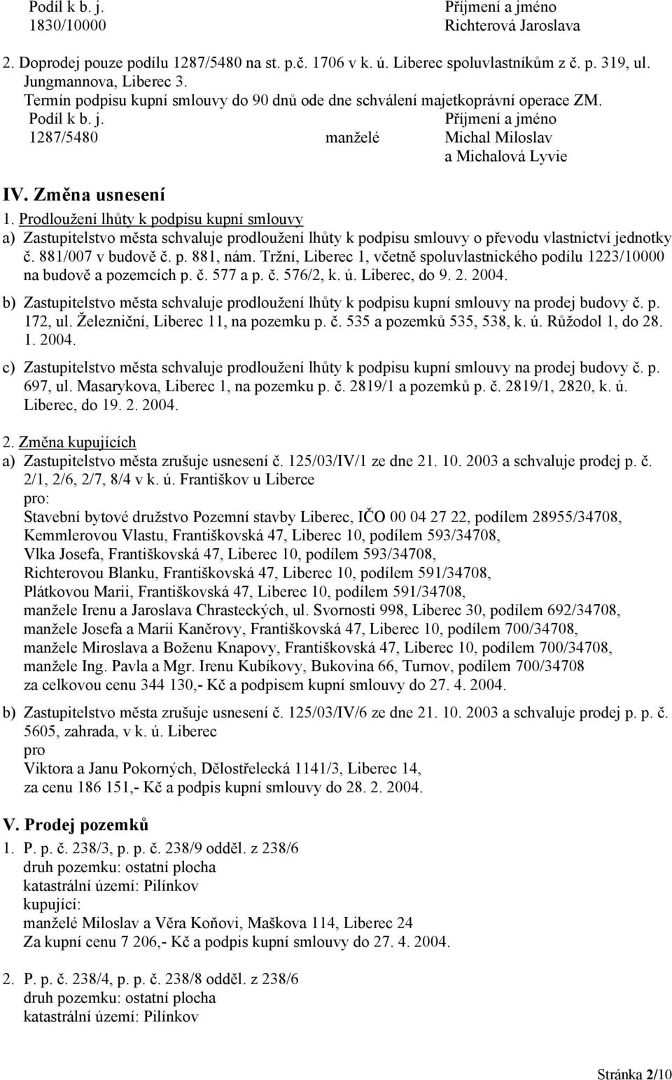 Prodloužení lhůty k podpisu kupní smlouvy a) Zastupitelstvo města prodloužení lhůty k podpisu smlouvy o převodu vlastnictví jednotky č. 881/007 v budově č. p. 881, nám.