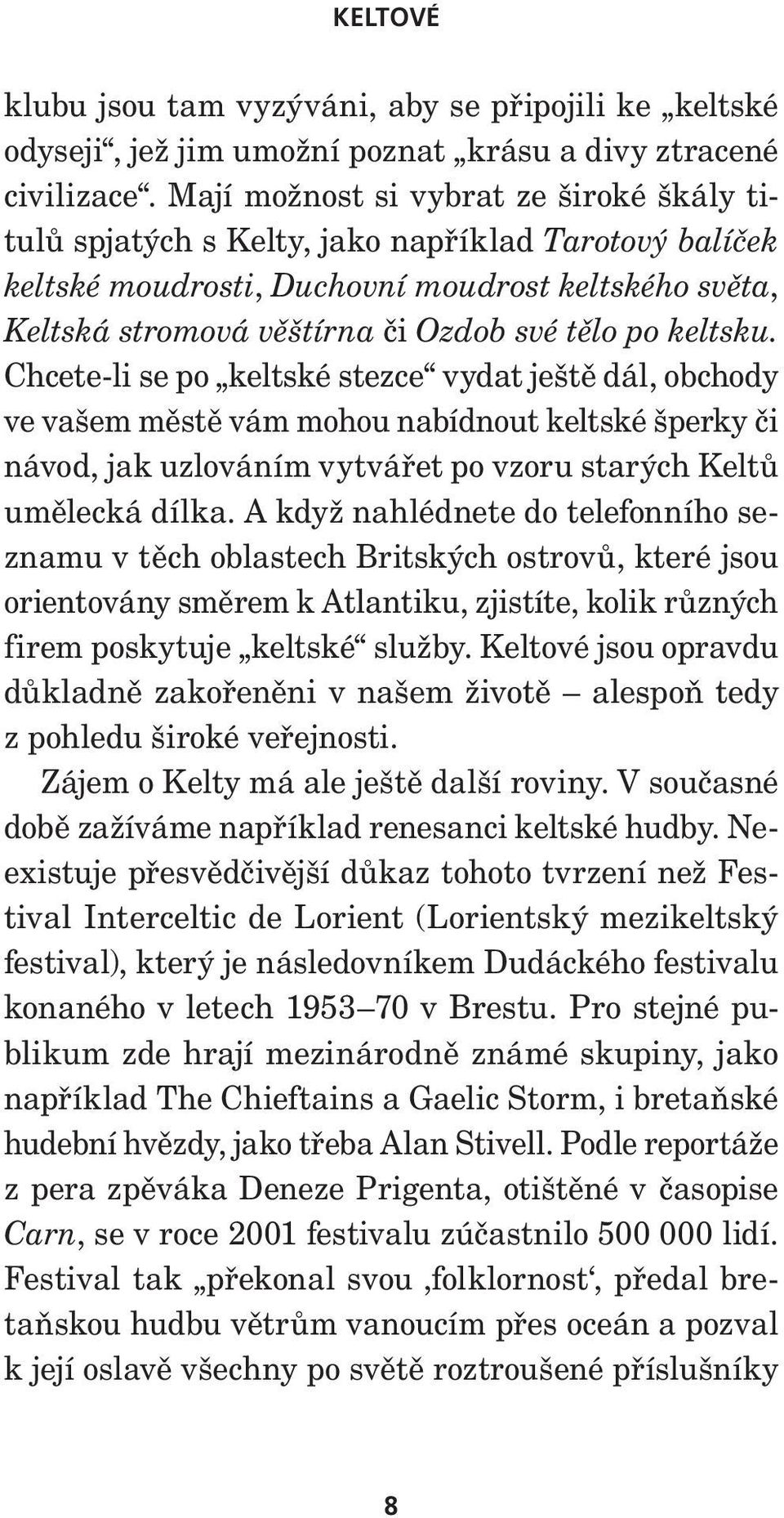 keltsku. Chcete-li se po keltské stezce vydat ještě dál, obchody ve vašem městě vám mohou nabídnout keltské šperky či návod, jak uzlováním vytvářet po vzoru starých Keltů umělecká dílka.
