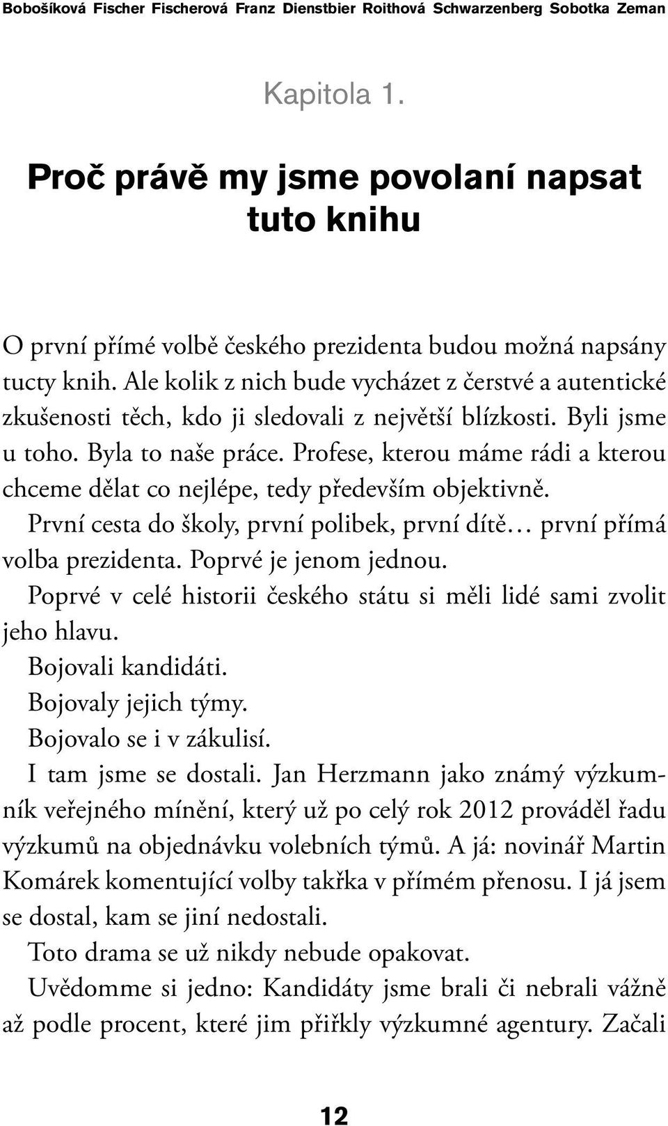 Ale kolik z nich bude vycházet z čerstvé a autentické zkušenosti těch, kdo ji sledovali z největší blízkosti. Byli jsme u toho. Byla to naše práce.