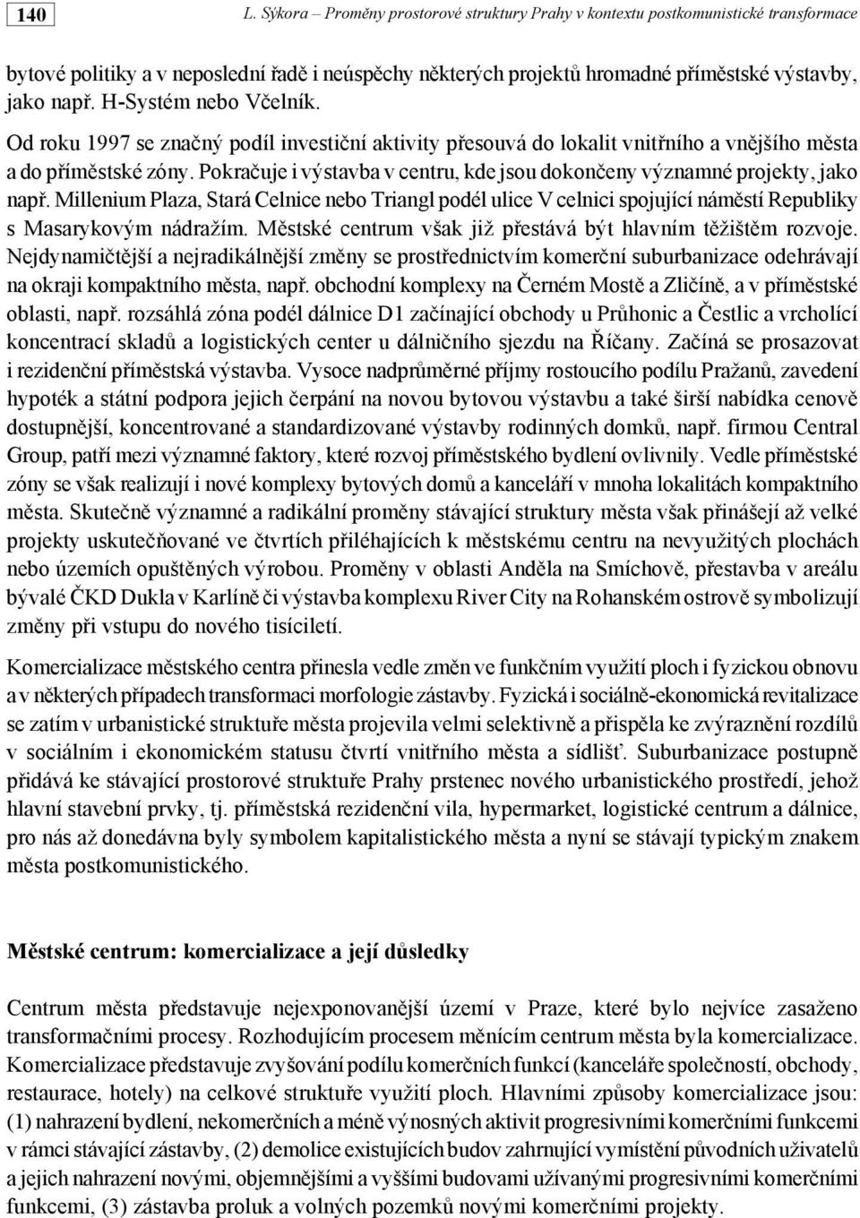 Pokra"uje i výstavba v centru, kde jsou dokon"eny významné projekty, jako nap#. Millenium Plaza, Stará Celnice nebo Triangl podél ulice V celnici spojující nám!stí Republiky s Masarykovým nádražím. M!stské centrum však již p#estává být hlavním t!