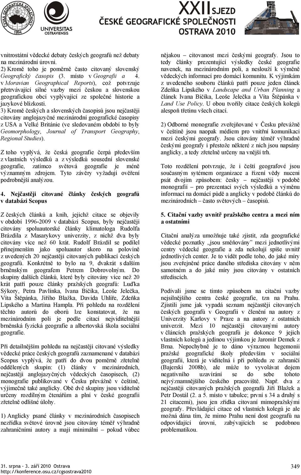 3) Kromě českých a slovenských časopisů jsou nejčastěji citovány anglojazyčné mezinárodní geografické časopisy z USA a Velké Británie (ve sledovaném období to byly Geomorphology, Journal of Transport