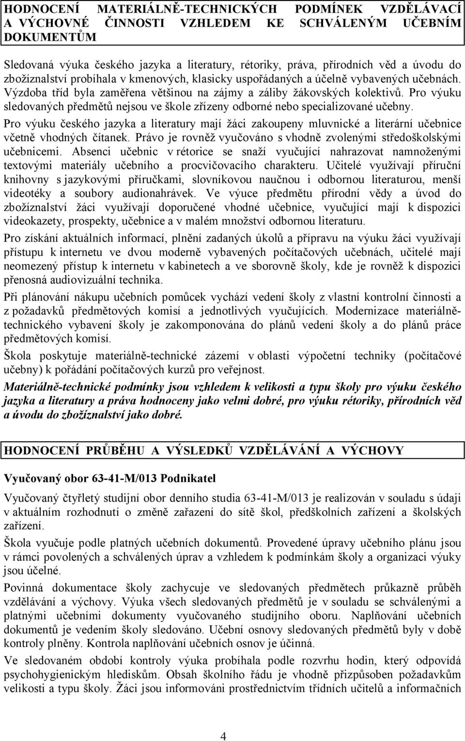 Pro výuku sledovaných předmětů nejsou ve škole zřízeny odborné nebo specializované učebny.