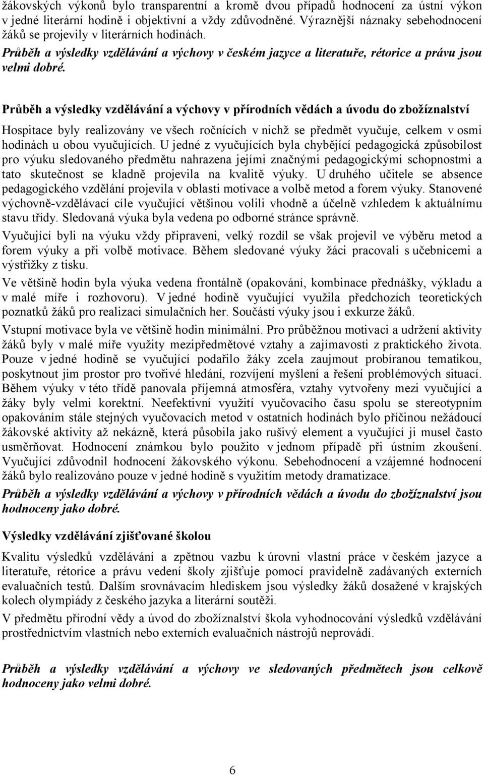 Průběh a výsledky vzdělávání a výchovy v přírodních vědách a úvodu do zbožíznalství Hospitace byly realizovány ve všech ročnících v nichž se předmět vyučuje, celkem vosmi hodinách u obou vyučujících.