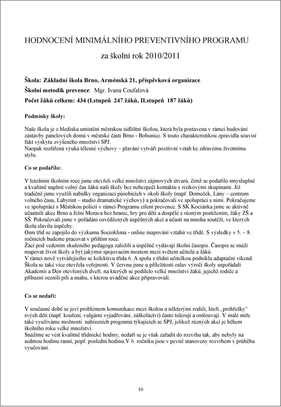 stupeň 187 žáků) Podmínky školy: Naše škola je z hlediska umístění městskou sídlištní školou, která byla postavena v rámci budování zástavby panelových domů v městské části Brno - Bohunice.