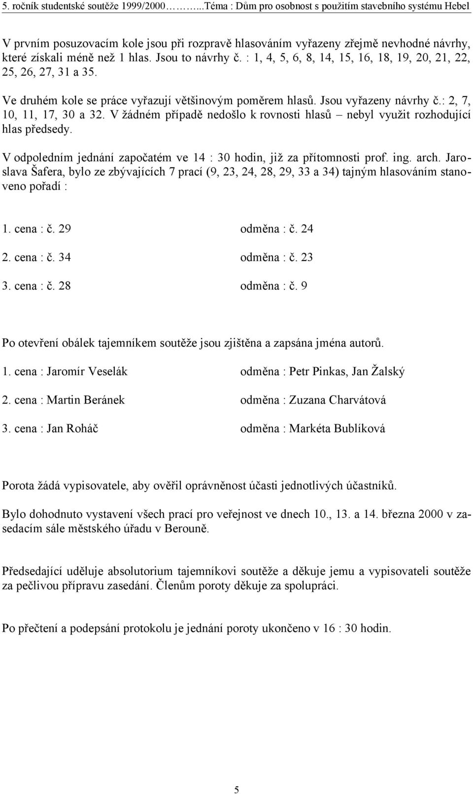 V žádném případě nedošlo k rovnosti hlasů nebyl využit rozhodující hlas předsedy. V odpoledním jednání započatém ve 14 : 30 hodin, již za přítomnosti prof. ing. arch.