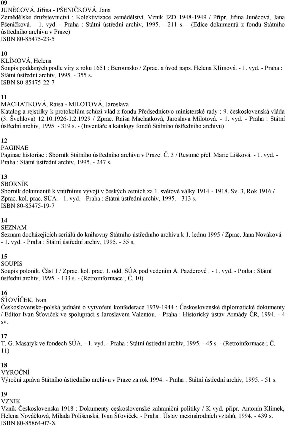 - (Edice dokumentŧ z fondŧ Státního ústředního archivu v Praze) ISBN 80-85475-23-5 10 KLÍMOVÁ, Helena Soupis poddaných podle víry z roku 1651 : Berounsko / Zprac. a úvod naps. Helena Klímová. - 1.