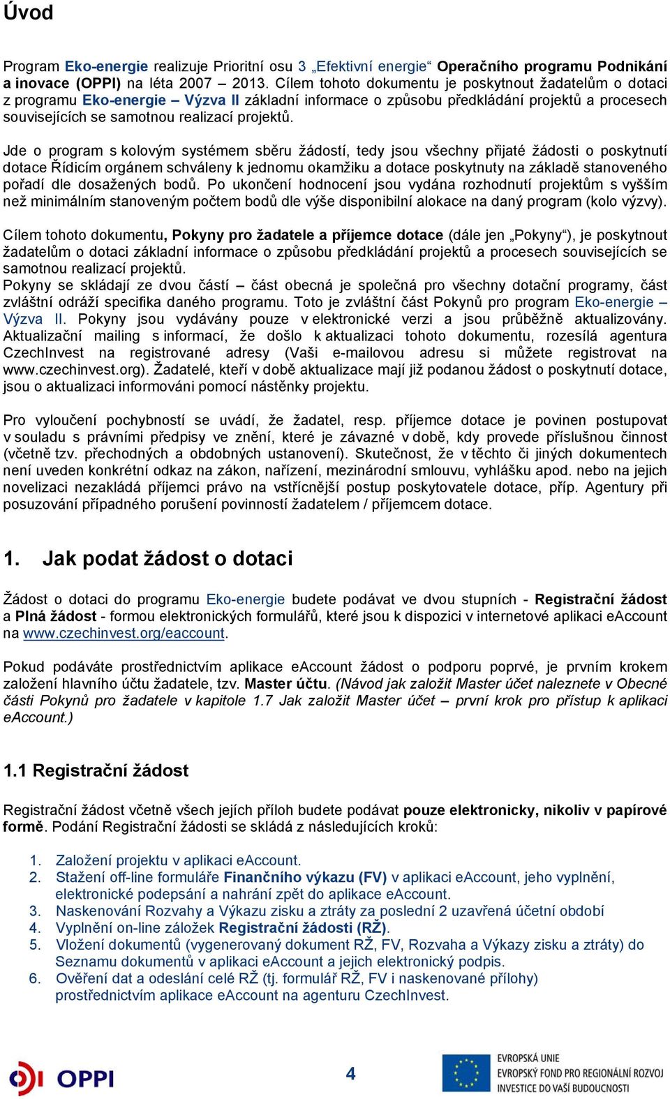Jde o program s kolovým systémem sběru žádostí, tedy jsou všechny přijaté žádosti o poskytnutí dotace Řídicím orgánem schváleny k jednomu okamžiku a dotace poskytnuty na základě stanoveného pořadí