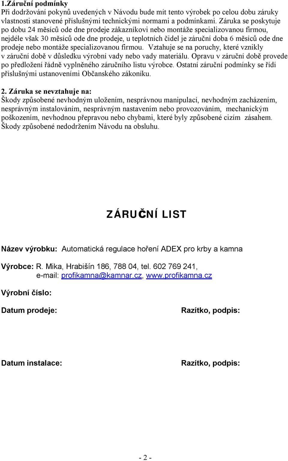 prodeje nebo montáže specializovanou firmou. Vztahuje se na poruchy, které vznikly v záruční době v důsledku výrobní vady nebo vady materiálu.