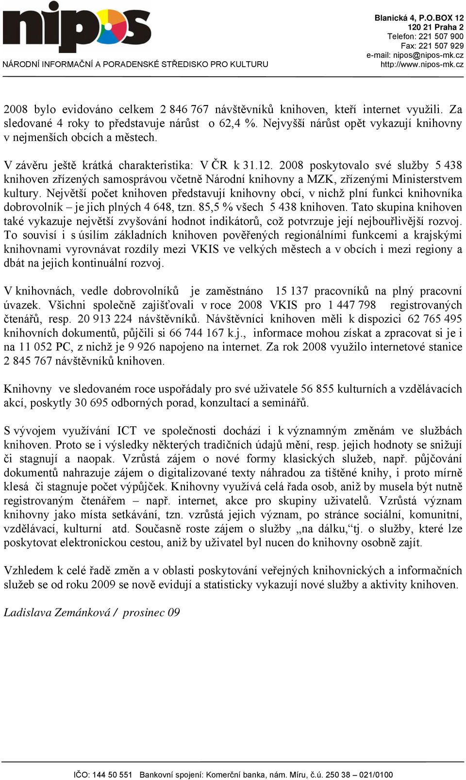 2008 poskytovalo své služby 5 438 knihoven zřízených samosprávou včetně Národní knihovny a MZK, zřízenými Ministerstvem kultury.