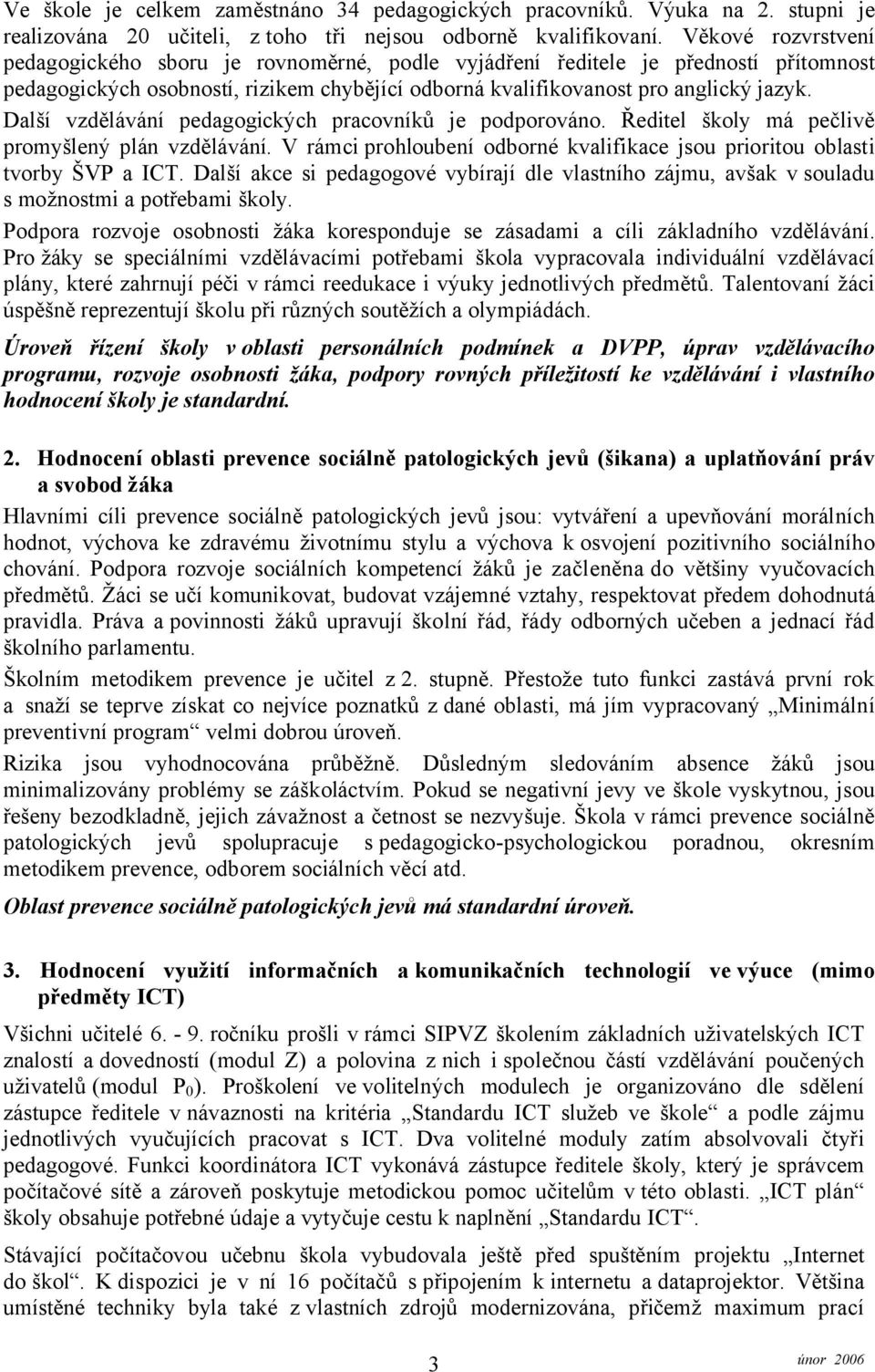 Další vzdělávání pedagogických pracovníků je podporováno. Ředitel školy má pečlivě promyšlený plán vzdělávání. V rámci prohloubení odborné kvalifikace jsou prioritou oblasti tvorby ŠVP a ICT.