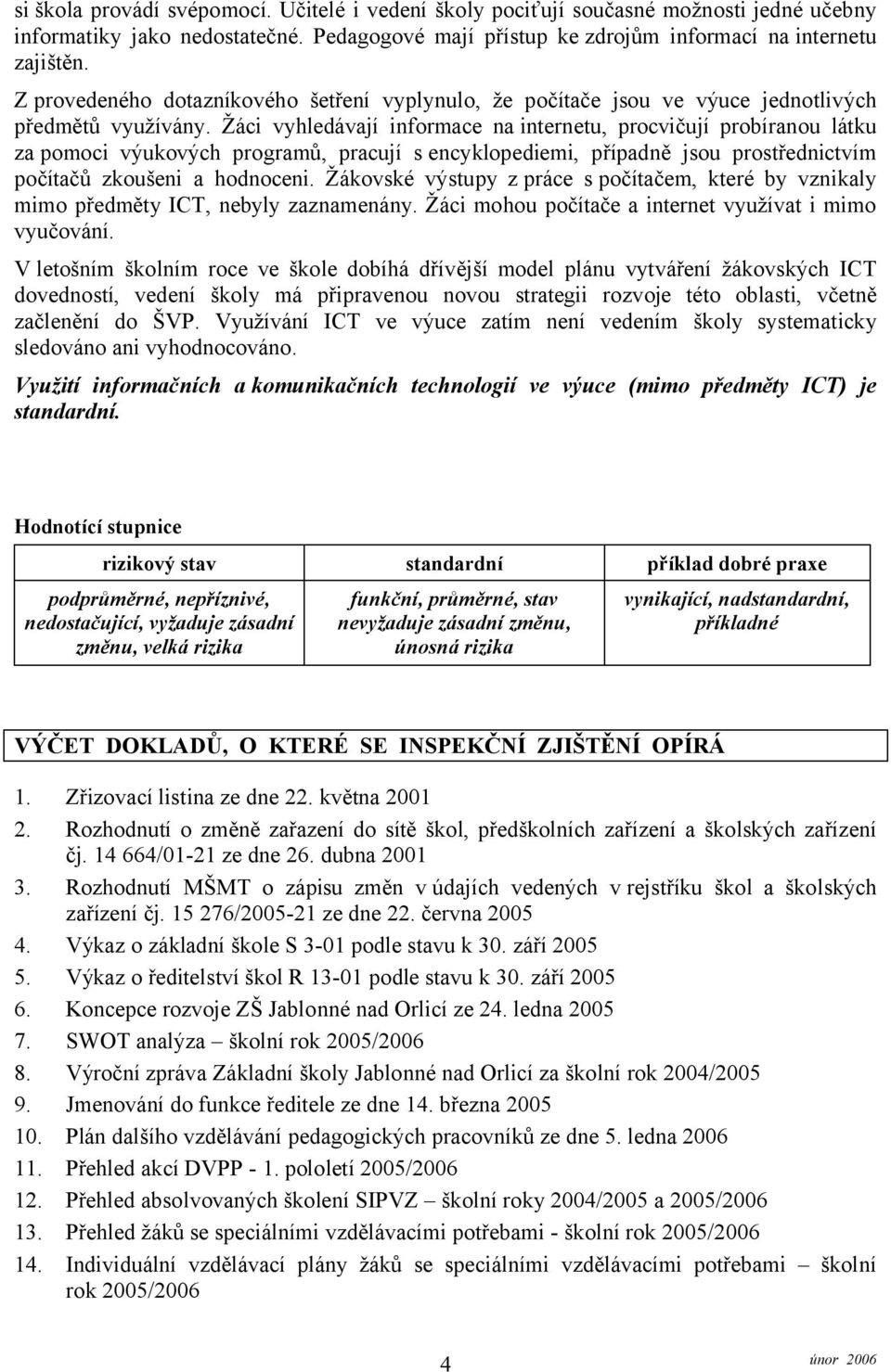 Žáci vyhledávají informace na internetu, procvičují probíranou látku za pomoci výukových programů, pracují sencyklopediemi, případně jsou prostřednictvím počítačů zkoušeni a hodnoceni.