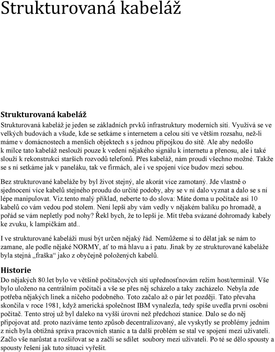 Ale aby nedošlo k mílce tato kabeláž neslouží pouze k vedení nějakého signálu k internetu a přenosu, ale i také slouží k rekonstrukci starších rozvodů telefonů. Přes kabeláž, nám proudí všechno možné.