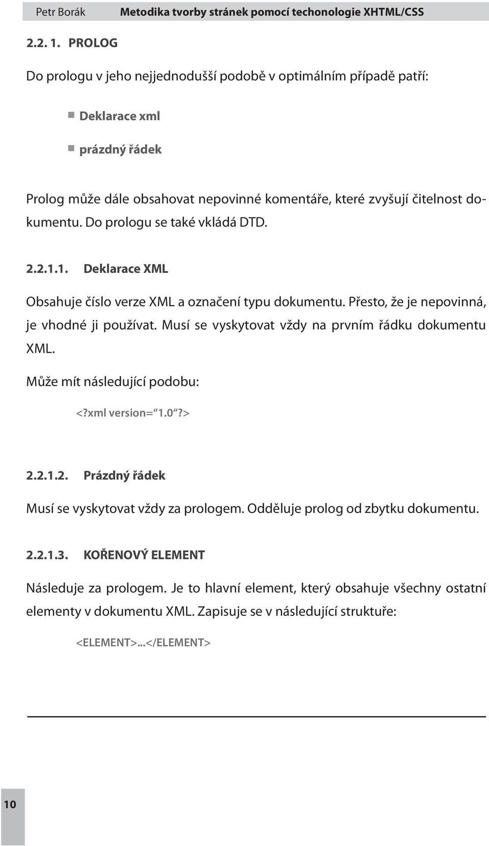 Do prologu se také vkládá DTD. 2.2.1.1. Deklarace XML Obsahuje číslo verze XML a označení typu dokumentu. Přesto, že je nepovinná, je vhodné ji používat.