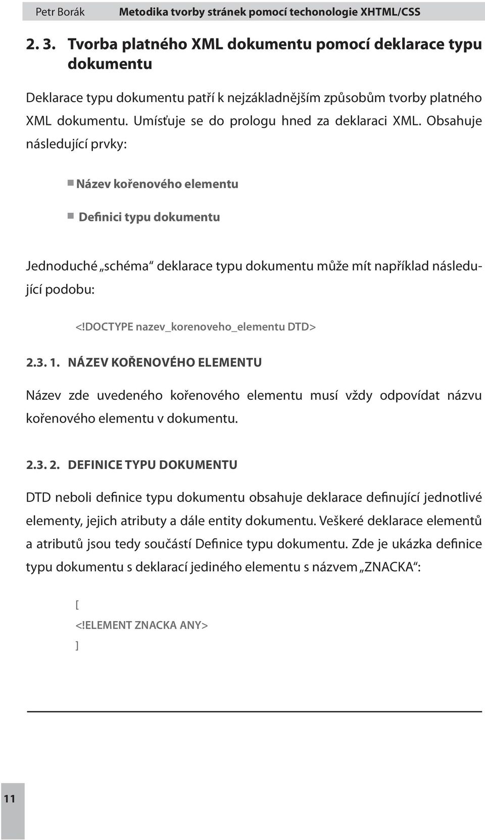 Obsahuje následující prvky: Název kořenového elementu Definici typu dokumentu Jednoduché schéma deklarace typu dokumentu může mít například následující podobu: <!