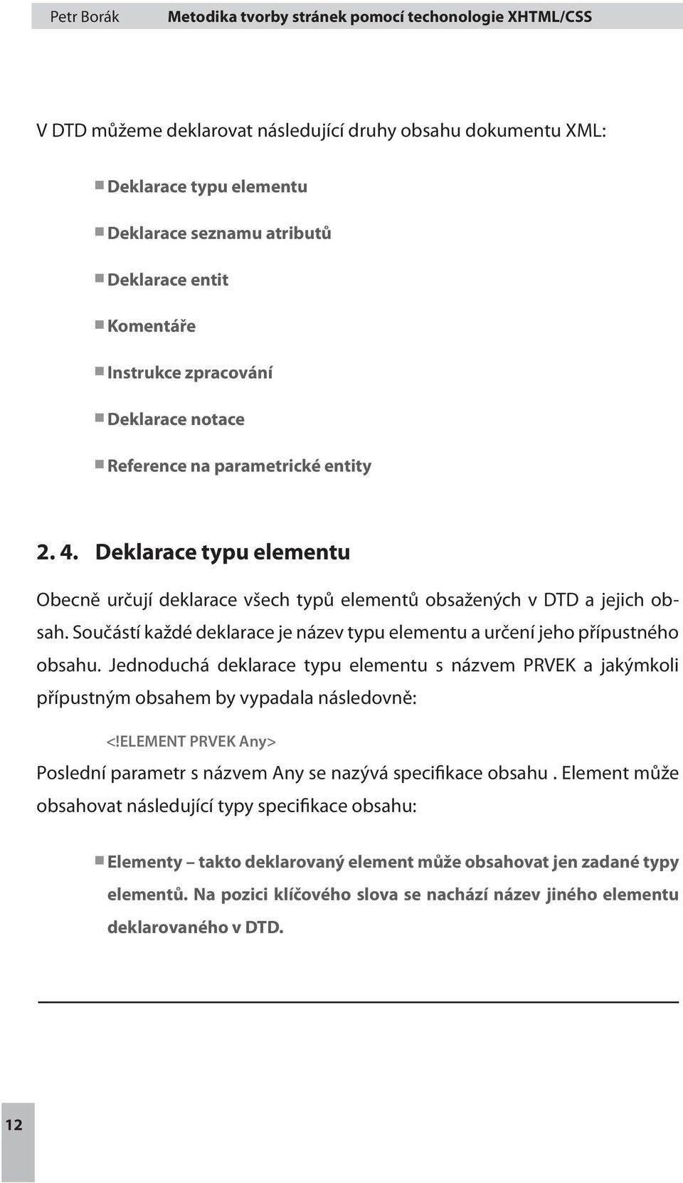 Součástí každé deklarace je název typu elementu a určení jeho přípustného obsahu. Jednoduchá deklarace typu elementu s názvem PRVEK a jakýmkoli přípustným obsahem by vypadala následovně: <!