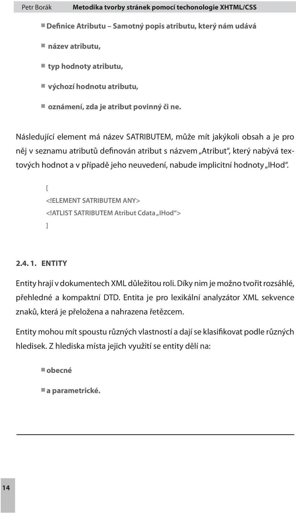 implicitní hodnoty IHod. [ <!ELEMENT SATRIBUTEM ANY> <!ATLIST SATRIBUTEM Atribut Cdata IHod > ] 2.4. 1. ENTITY Entity hrají v dokumentech XML důležitou roli.
