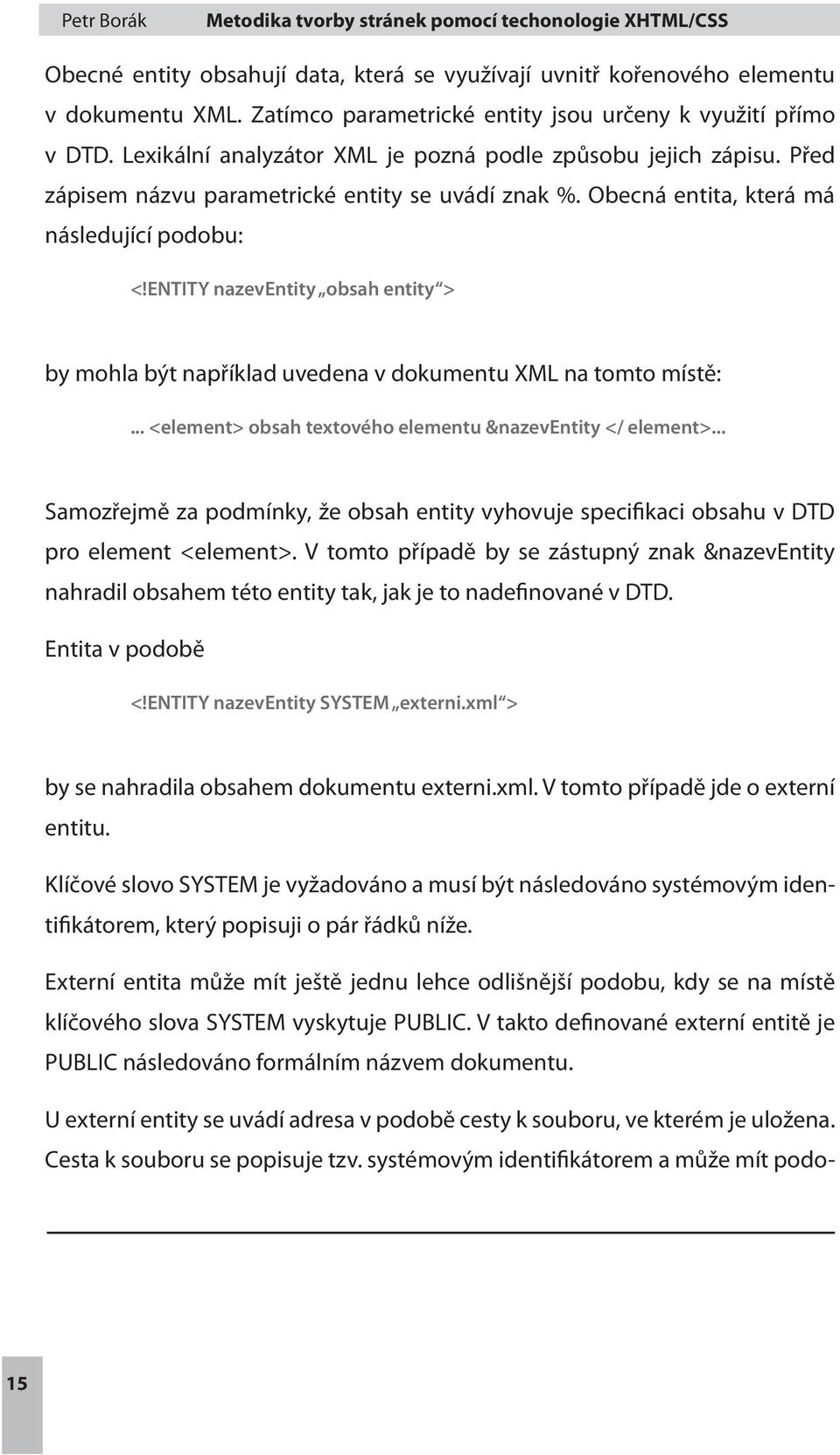 ENTITY nazeventity obsah entity > by mohla být například uvedena v dokumentu XML na tomto místě:... <element> obsah textového elementu &nazeventity </ element>.