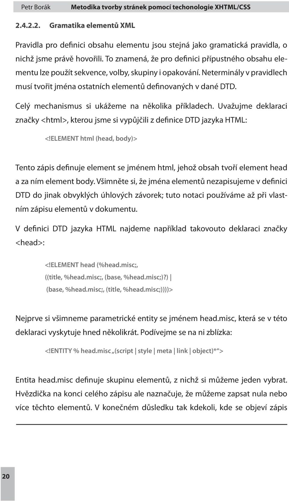 Celý mechanismus si ukážeme na několika příkladech. Uvažujme deklaraci značky <html>, kterou jsme si vypůjčili z definice DTD jazyka HTML: <!