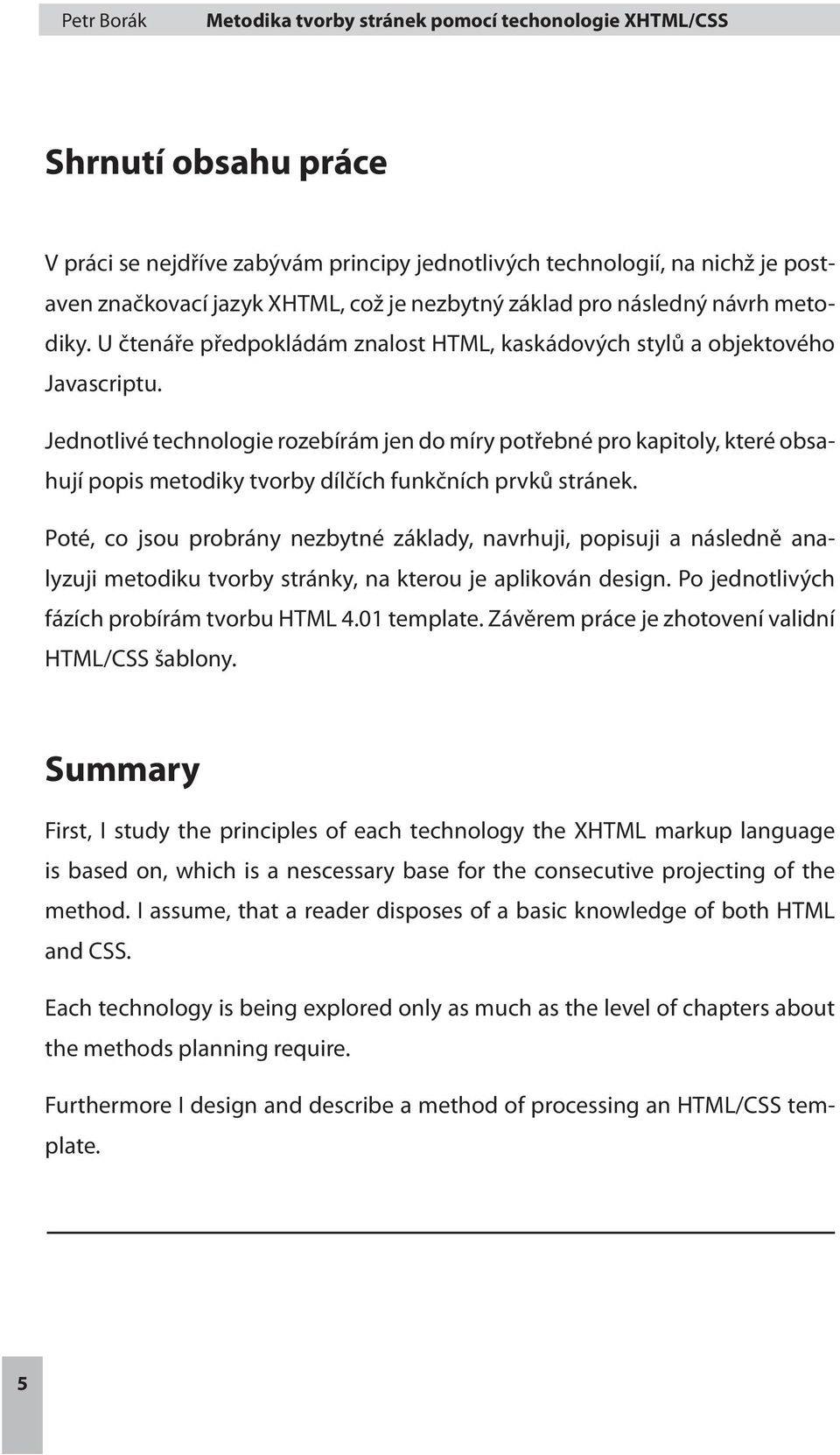 Jednotlivé technologie rozebírám jen do míry potřebné pro kapitoly, které obsahují popis metodiky tvorby dílčích funkčních prvků stránek.