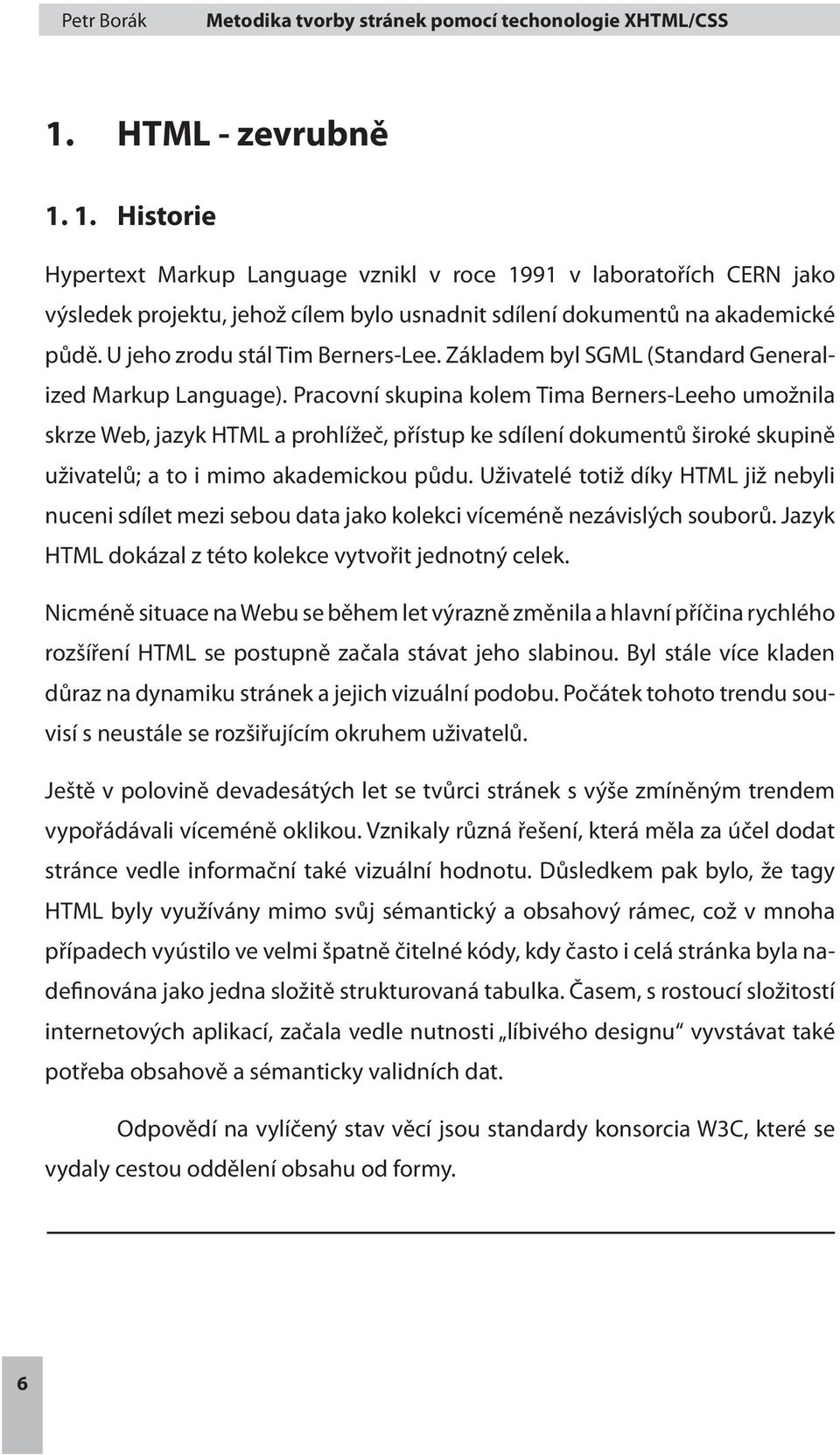 Pracovní skupina kolem Tima Berners-Leeho umožnila skrze Web, jazyk HTML a prohlížeč, přístup ke sdílení dokumentů široké skupině uživatelů; a to i mimo akademickou půdu.