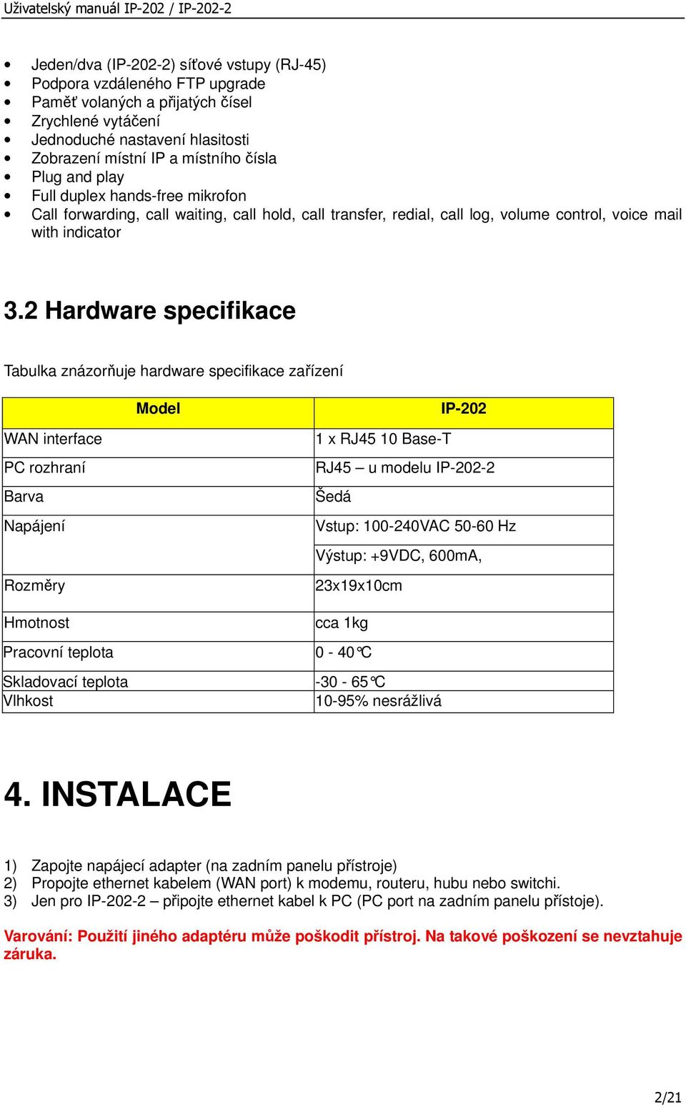 2 Hardware specifikace Tabulka znázorňuje hardware specifikace zařízení Model IP-202 WAN interface PC rozhraní Barva Napájení Rozměry 1 x RJ45 10 Base-T RJ45 u modelu IP-202-2 Šedá Vstup: 100-240VAC