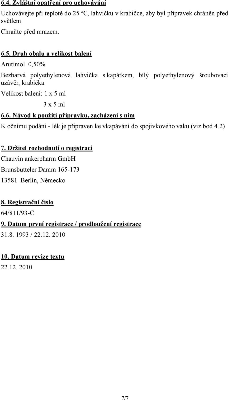 Druh obalu a velikost balení Arutimol 0,50% Bezbarvá polyethylenová lahvička skapátkem, bílý polyethylenový šroubovací uzávěr, krabička. Velikost balení: 1 x 5 ml 3 x 5 ml 6.