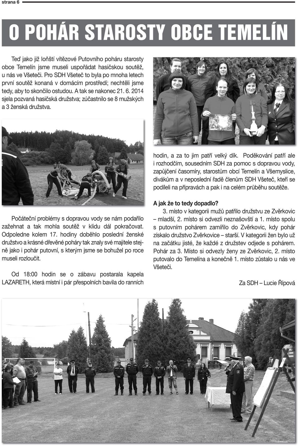 2014 sjea pozvaná hasičská družstva; zúčastnio se 8 mužských a 3 ženská družstva. hodin, a za to jim patří veký dík.